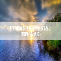 虹口是浦东还是浦西(虹口在上海是什么地位)