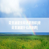 花生油是生榨还是熟榨(纯花生油是什么颜色的)