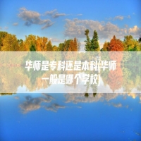 华师是专科还是本科(华师一般是哪个学校)